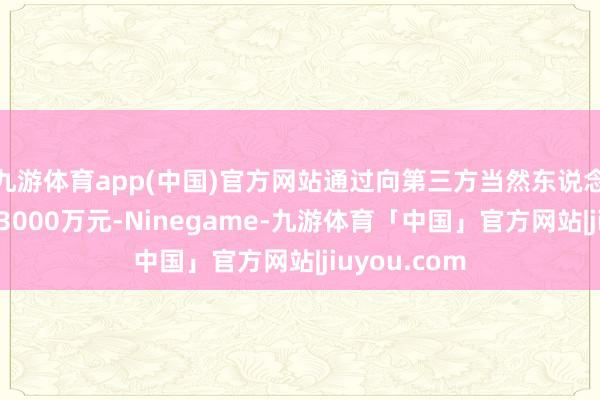 九游体育app(中国)官方网站通过向第三方当然东说念主临时借债3000万元-Ninegame-九游体育「中国」官方网站|jiuyou.com