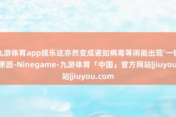 九游体育app娱乐这亦然变成诺如病毒等闲能出现‘一锅端’的原因-Ninegame-九游体育「中国」官方网站|jiuyou.com