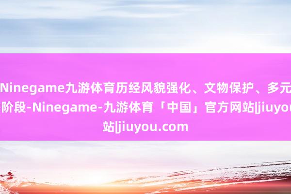 Ninegame九游体育历经风貌强化、文物保护、多元更新等阶段-Ninegame-九游体育「中国」官方网站|jiuyou.com
