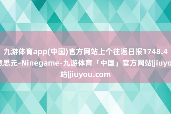 九游体育app(中国)官方网站上个往返日报1748.42亿好意思元-Ninegame-九游体育「中国」官方网站|jiuyou.com