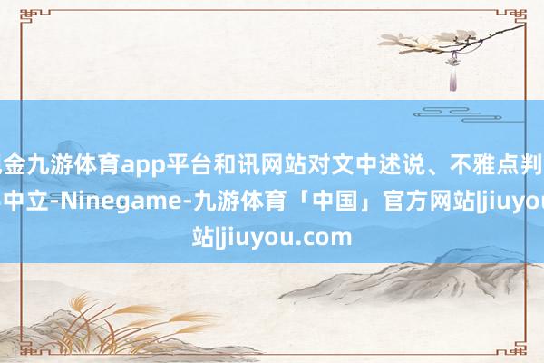现金九游体育app平台和讯网站对文中述说、不雅点判断保合手中立-Ninegame-九游体育「中国」官方网站|jiuyou.com