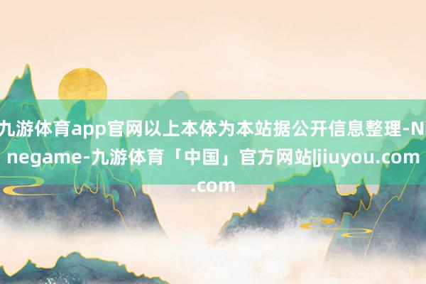 九游体育app官网以上本体为本站据公开信息整理-Ninegame-九游体育「中国」官方网站|jiuyou.com