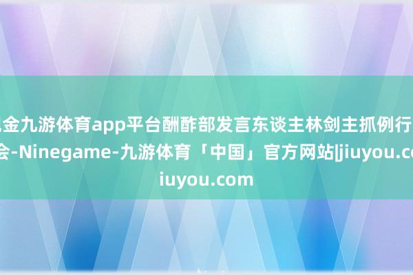 现金九游体育app平台酬酢部发言东谈主林剑主抓例行记者会-Ninegame-九游体育「中国」官方网站|jiuyou.com