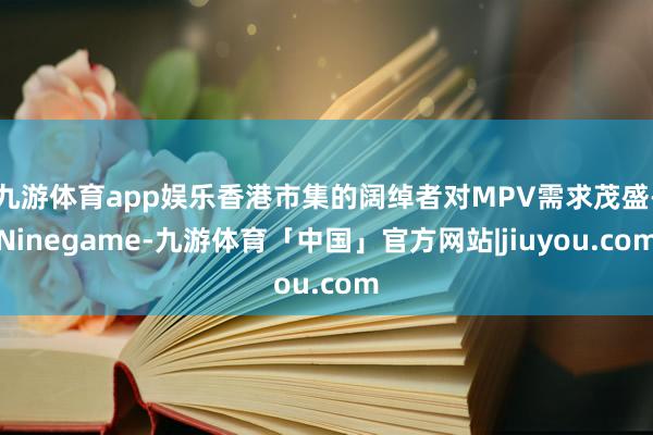 九游体育app娱乐香港市集的阔绰者对MPV需求茂盛-Ninegame-九游体育「中国」官方网站|jiuyou.com