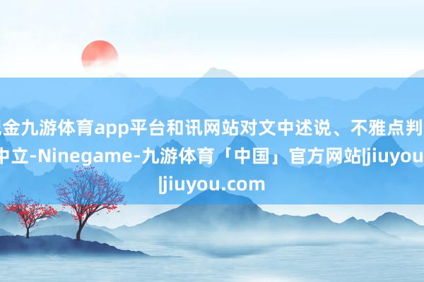 现金九游体育app平台和讯网站对文中述说、不雅点判断保抓中立-Ninegame-九游体育「中国」官方网站|jiuyou.com