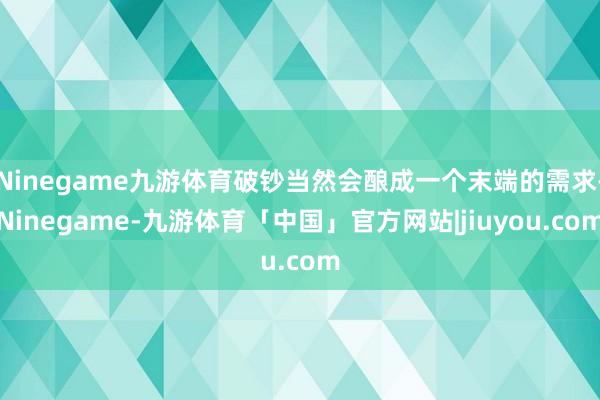 Ninegame九游体育破钞当然会酿成一个末端的需求-Ninegame-九游体育「中国」官方网站|jiuyou.com