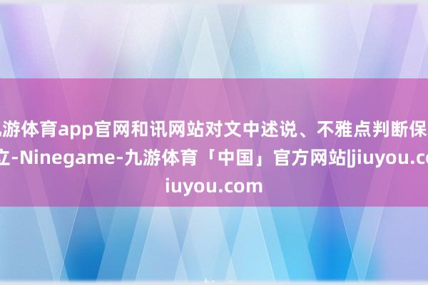 九游体育app官网和讯网站对文中述说、不雅点判断保捏中立-Ninegame-九游体育「中国」官方网站|jiuyou.com
