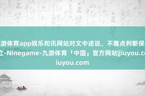 九游体育app娱乐和讯网站对文中述说、不雅点判断保抓中立-Ninegame-九游体育「中国」官方网站|jiuyou.com