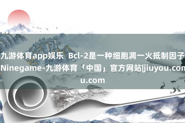 九游体育app娱乐  Bcl-2是一种细胞凋一火抵制因子-Ninegame-九游体育「中国」官方网站|jiuyou.com