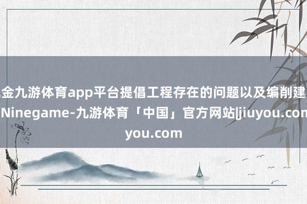 现金九游体育app平台提倡工程存在的问题以及编削建议-Ninegame-九游体育「中国」官方网站|jiuyou.com