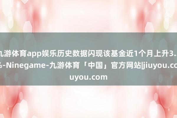 九游体育app娱乐历史数据闪现该基金近1个月上升3.23%-Ninegame-九游体育「中国」官方网站|jiuyou.com