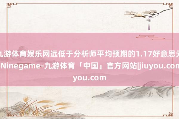 九游体育娱乐网远低于分析师平均预期的1.17好意思元-Ninegame-九游体育「中国」官方网站|jiuyou.com