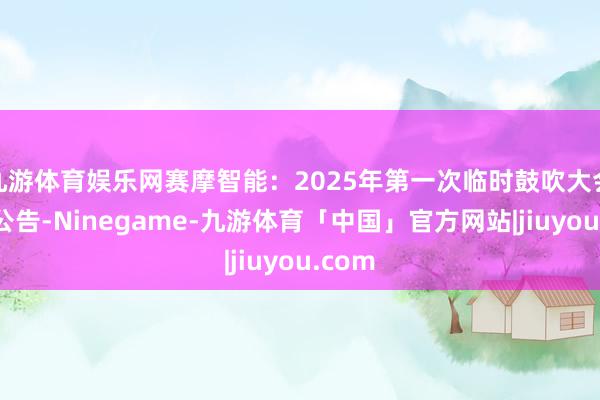 九游体育娱乐网赛摩智能：2025年第一次临时鼓吹大会方案公告-Ninegame-九游体育「中国」官方网站|jiuyou.com