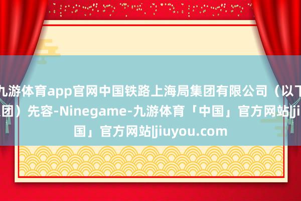 九游体育app官网中国铁路上海局集团有限公司（以下简称上铁集团）先容-Ninegame-九游体育「中国」官方网站|jiuyou.com