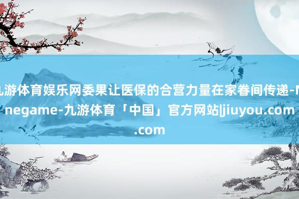 九游体育娱乐网委果让医保的合营力量在家眷间传递-Ninegame-九游体育「中国」官方网站|jiuyou.com