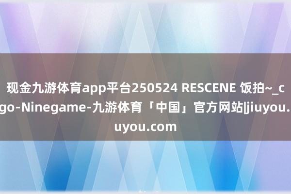 现金九游体育app平台250524 RESCENE 饭拍~_cr_logo-Ninegame-九游体育「中国」官方网站|jiuyou.com