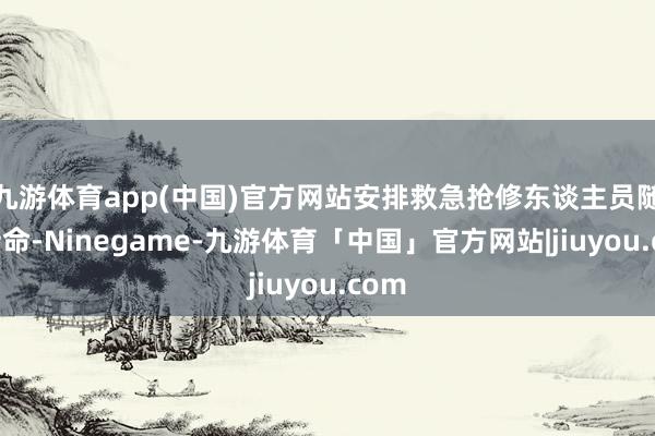 九游体育app(中国)官方网站安排救急抢修东谈主员随时待命-Ninegame-九游体育「中国」官方网站|jiuyou.com