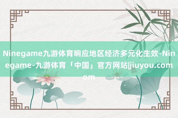 Ninegame九游体育响应地区经济多元化生效-Ninegame-九游体育「中国」官方网站|jiuyou.com